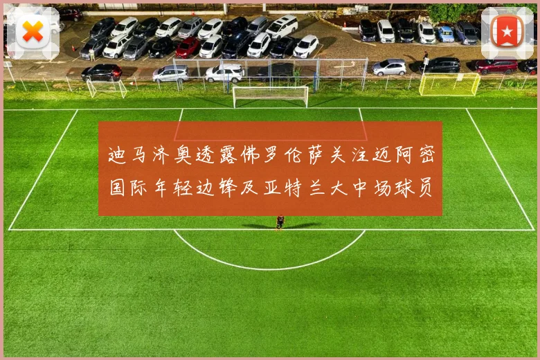 迪马济奥透露佛罗伦萨关注迈阿密国际年轻边锋及亚特兰大中场球员