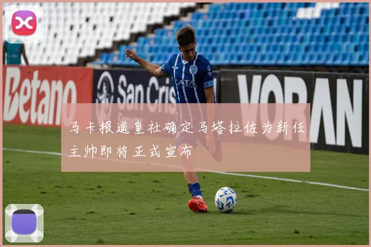 马卡报道皇社确定马塔拉佐为新任主帅即将正式宣布