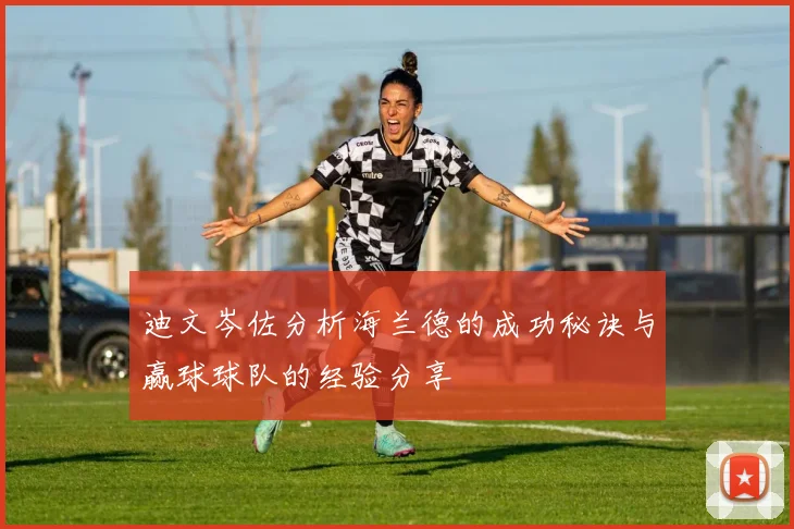 迪文岑佐分析海兰德的成功秘诀与赢球球队的经验分享