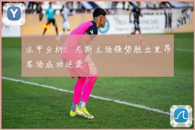 法甲分析：尼斯主场强势胜出里昂客场成功逆袭