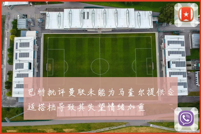 巴特批评曼联未能为马奎尔提供合适搭档导致其失望情绪加重