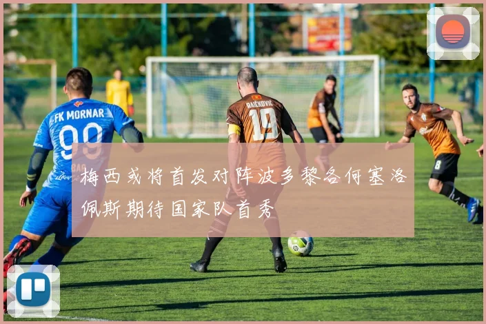 梅西或将首发对阵波多黎各何塞洛佩斯期待国家队首秀