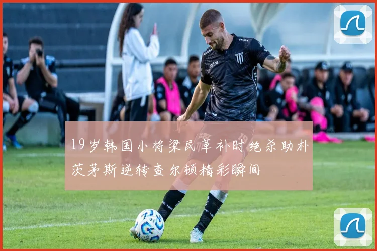 19岁韩国小将梁民革补时绝杀助朴茨茅斯逆转查尔顿精彩瞬间