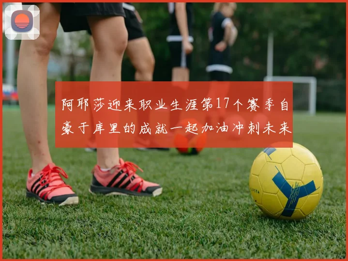 阿耶莎迎来职业生涯第17个赛季自豪于库里的成就一起加油冲刺未来