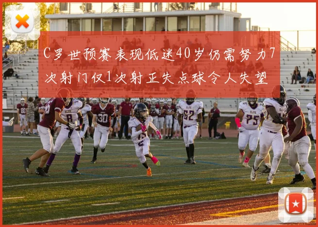 C罗世预赛表现低迷40岁仍需努力7次射门仅1次射正失点球令人失望