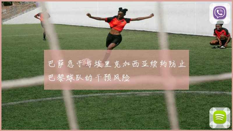 巴萨急于与埃里克加西亚续约防止巴黎球队的干预风险