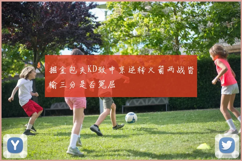 掘金包夹KD致申京逆转火箭两战皆输三分是否冤屈