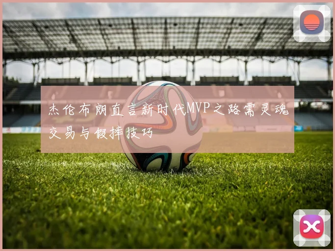 杰伦布朗直言新时代MVP之路需灵魂交易与假摔技巧
